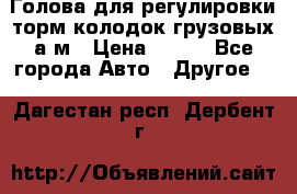  Голова для регулировки торм.колодок грузовых а/м › Цена ­ 450 - Все города Авто » Другое   . Дагестан респ.,Дербент г.